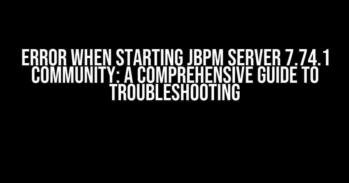 Error when starting JBPM Server 7.74.1 Community: A Comprehensive Guide to Troubleshooting