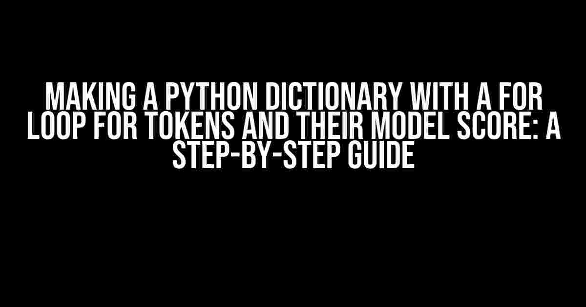 Making a Python Dictionary with a For Loop for Tokens and Their Model Score: A Step-by-Step Guide