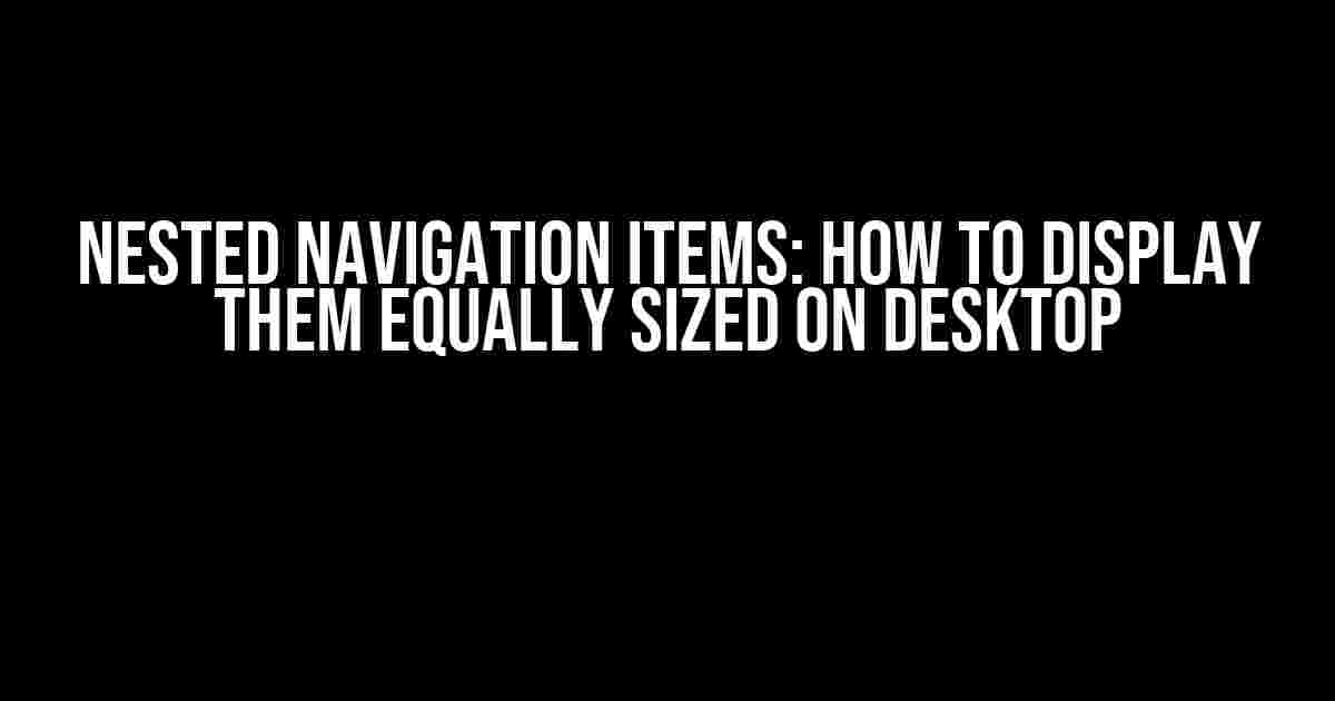 Nested Navigation Items: How to Display Them Equally Sized on Desktop