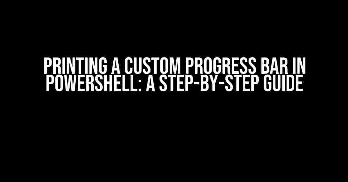 Printing a Custom Progress Bar in PowerShell: A Step-by-Step Guide