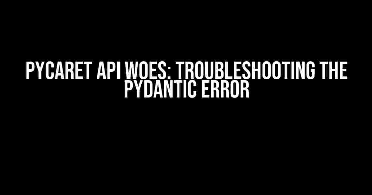 PyCaret API Woes: Troubleshooting the Pydantic Error