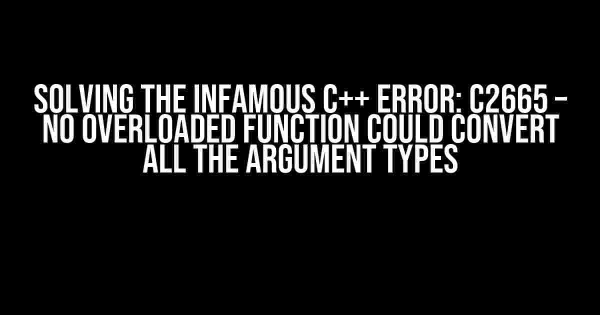 Solving the Infamous C++ Error: C2665 – No Overloaded Function Could Convert All the Argument Types