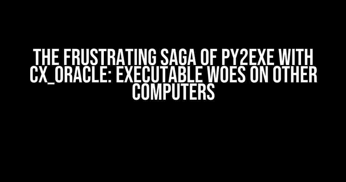 The Frustrating Saga of Py2exe with cx_Oracle: Executable Woes on Other Computers