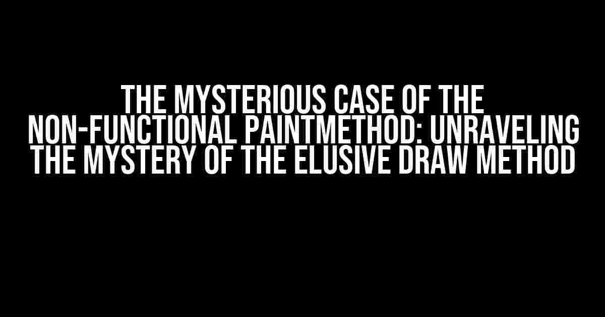 The Mysterious Case of the Non-Functional paintMethod: Unraveling the Mystery of the Elusive draw Method