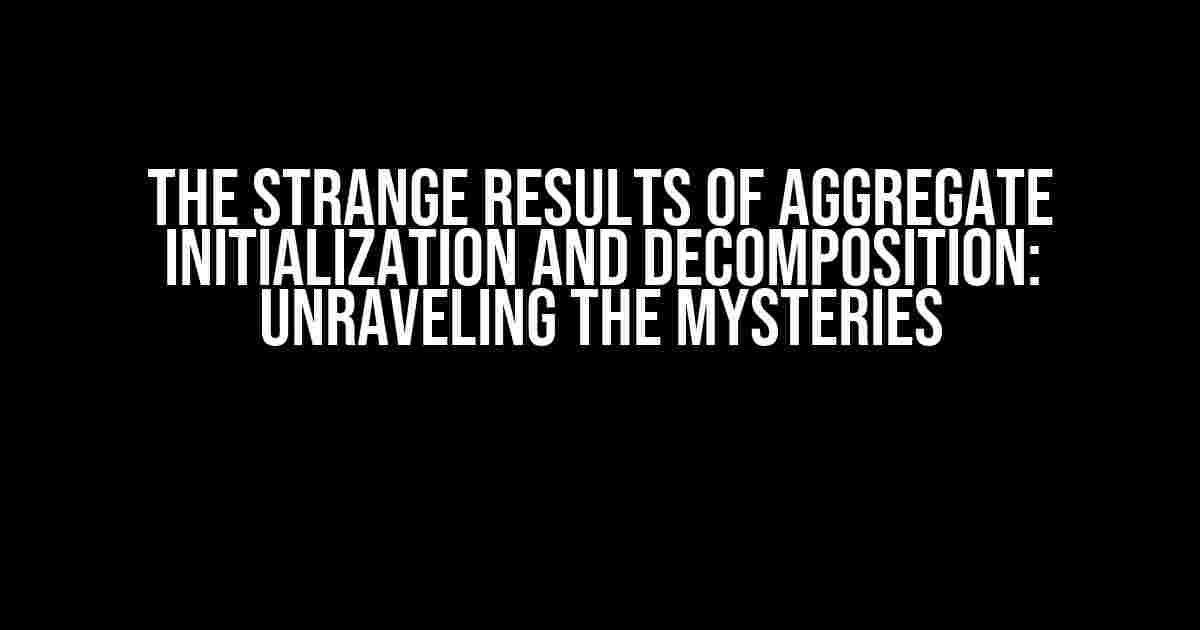 The Strange Results of Aggregate Initialization and Decomposition: Unraveling the Mysteries