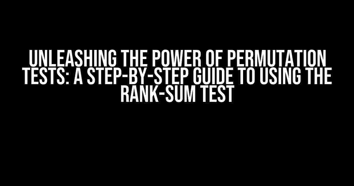 Unleashing the Power of Permutation Tests: A Step-by-Step Guide to Using the Rank-Sum Test