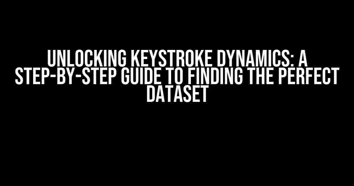 Unlocking Keystroke Dynamics: A Step-by-Step Guide to Finding the Perfect Dataset