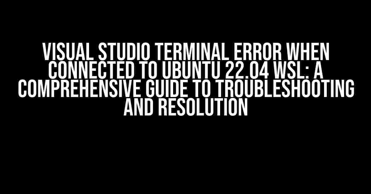 Visual Studio Terminal Error When Connected to Ubuntu 22.04 WSL: A Comprehensive Guide to Troubleshooting and Resolution